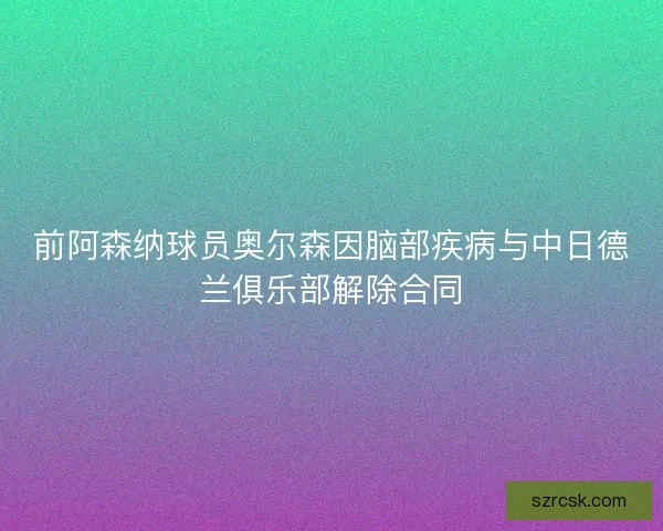 前阿森纳球员奥尔森因脑部疾病与中日德兰俱乐部解除合同